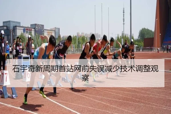石宇奇新周期首站网前失误减少技术调整观察